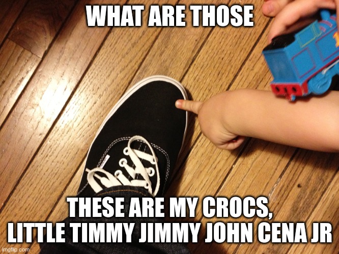 LITTLE TIMMY AND CROCS | WHAT ARE THOSE; THESE ARE MY CROCS, LITTLE TIMMY JIMMY JOHN CENA JR | image tagged in what are those | made w/ Imgflip meme maker