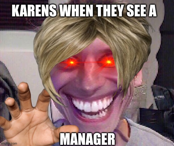 Karens be like | KARENS WHEN THEY SEE A; MANAGER | image tagged in karens | made w/ Imgflip meme maker