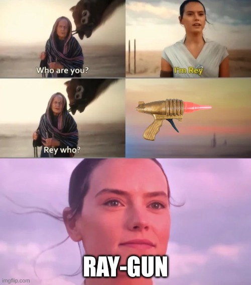 pew pew | RAY-GUN | image tagged in rey who | made w/ Imgflip meme maker