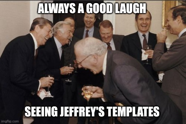 Take a peek.. | ALWAYS A GOOD LAUGH; SEEING JEFFREY'S TEMPLATES | image tagged in memes,laughing men in suits,jeffrey,template,search | made w/ Imgflip meme maker