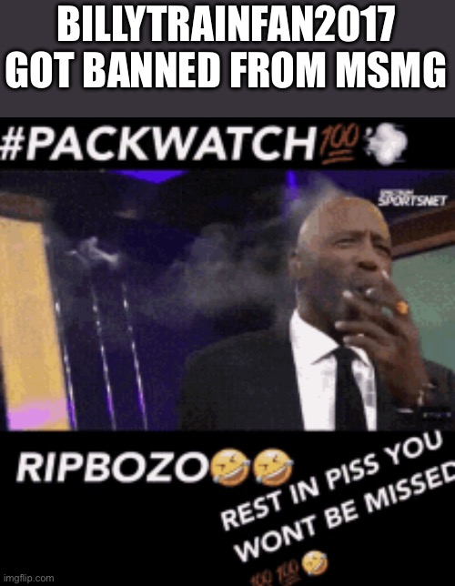RIPBOZO | BILLYTRAINFAN2017 GOT BANNED FROM MSMG | image tagged in ripbozo | made w/ Imgflip meme maker