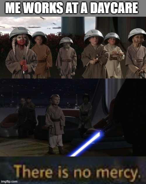 No mercy for the Jedi Younglings | ME WORKS AT A DAYCARE | image tagged in no mercy for the jedi younglings | made w/ Imgflip meme maker