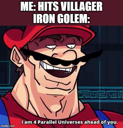 minecraft humor | ME: HITS VILLAGER
IRON GOLEM: | image tagged in i am 4 parallel universes ahead of you,minecraft,gaming,memes | made w/ Imgflip meme maker