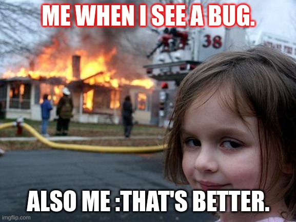 Disaster Girl | ME WHEN I SEE A BUG. ALSO ME :THAT'S BETTER. | image tagged in memes,disaster girl | made w/ Imgflip meme maker