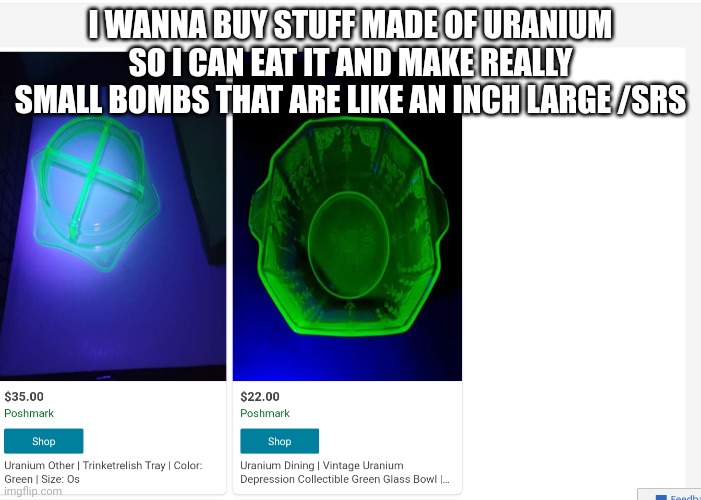 YESSSS | I WANNA BUY STUFF MADE OF URANIUM SO I CAN EAT IT AND MAKE REALLY SMALL BOMBS THAT ARE LIKE AN INCH LARGE /SRS | made w/ Imgflip meme maker
