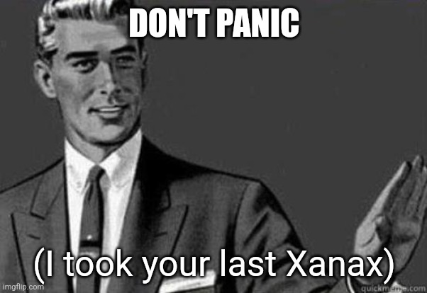 Calm down | DON'T PANIC; (I took your last Xanax) | image tagged in calm down | made w/ Imgflip meme maker