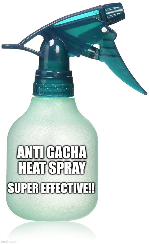 empety spray bottle | ANTI GACHA HEAT SPRAY SUPER EFFECTIVE!! | image tagged in empety spray bottle | made w/ Imgflip meme maker