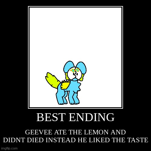 BEST ENDING | BEST ENDING | GEEVEE ATE THE LEMON AND DIDNT DIED INSTEAD HE LIKED THE TASTE | image tagged in funny,demotivationals | made w/ Imgflip demotivational maker