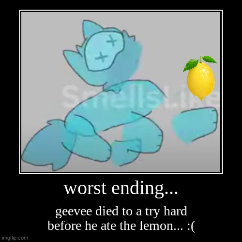 worst ending... | worst ending... | geevee died to a try hard before he ate the lemon... :( | image tagged in funny,demotivationals | made w/ Imgflip demotivational maker