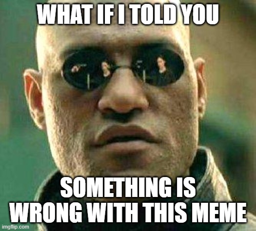 What if i told you | WHAT IF I TOLD YOU; SOMETHING IS WRONG WITH THIS MEME; YOU FOUND ME, NOW LET'S HAVE A TALK. WHEN WAS THE LAST TIME YOU TOUCHED GRASS? 5000 YEARS AGO? OK DONT CARE SHUT UP AND STOP LOOKING HERE! | image tagged in what if i told you,what if i told you something else is wrong with this meme | made w/ Imgflip meme maker