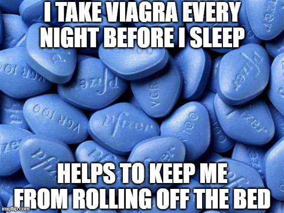 Viagra Helps | I TAKE VIAGRA EVERY NIGHT BEFORE I SLEEP; HELPS TO KEEP ME FROM ROLLING OFF THE BED | image tagged in viagra | made w/ Imgflip meme maker