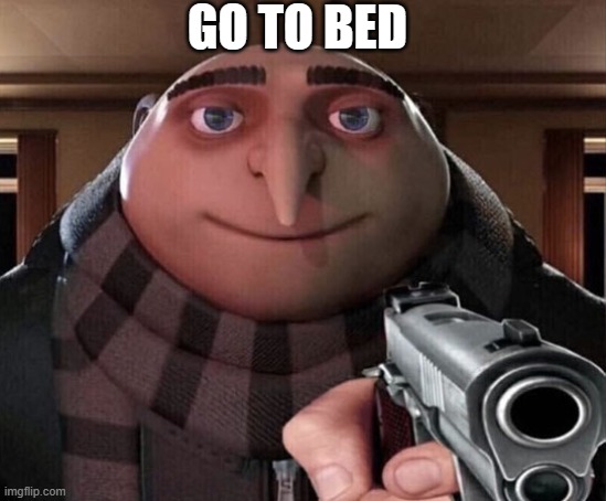 Gru Gun | GO TO BED | image tagged in gru gun | made w/ Imgflip meme maker