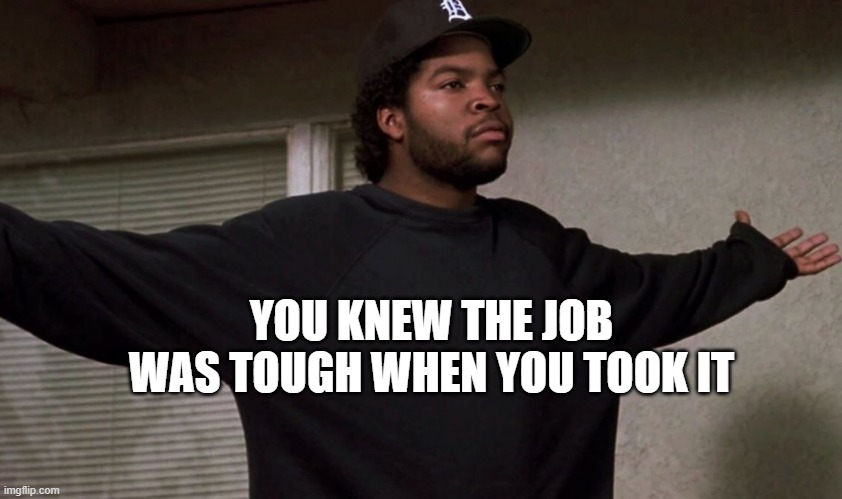 You knew the job was tough | YOU KNEW THE JOB WAS TOUGH WHEN YOU TOOK IT | image tagged in ice cube | made w/ Imgflip meme maker