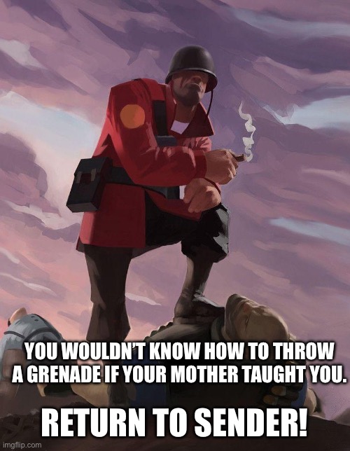 TF2 soldier poster crop | YOU WOULDN’T KNOW HOW TO THROW A GRENADE IF YOUR MOTHER TAUGHT YOU. RETURN TO SENDER! | image tagged in tf2 soldier poster crop | made w/ Imgflip meme maker