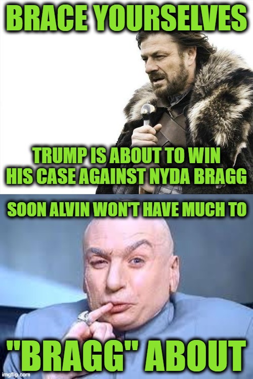 BRACE YOURSELVES; TRUMP IS ABOUT TO WIN HIS CASE AGAINST NYDA BRAGG; SOON ALVIN WON'T HAVE MUCH TO; "BRAGG" ABOUT | image tagged in memes,brace yourselves x is coming,dr evil pinky | made w/ Imgflip meme maker