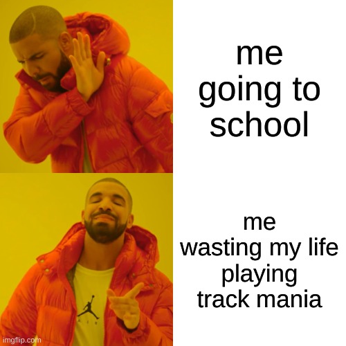 Drake Hotline Bling Meme | me going to school; me wasting my life playing track mania | image tagged in memes,drake hotline bling | made w/ Imgflip meme maker