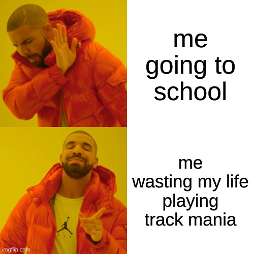 Drake Hotline Bling | me going to school; me wasting my life playing track mania | image tagged in memes,drake hotline bling | made w/ Imgflip meme maker