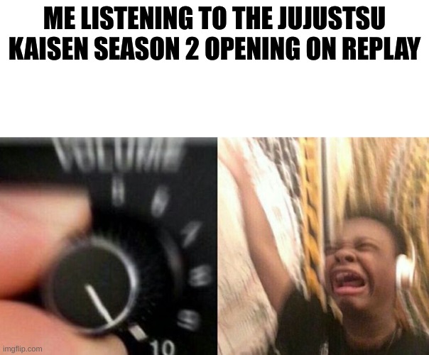 even though it lasts like 10 seconds, it still slaps. cant wait for the full song | ME LISTENING TO THE JUJUSTSU KAISEN SEASON 2 OPENING ON REPLAY | image tagged in turn up the music | made w/ Imgflip meme maker