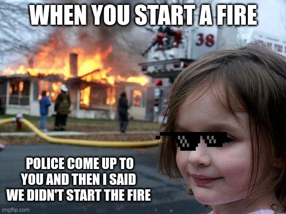 Disaster Girl | WHEN YOU START A FIRE; POLICE COME UP TO YOU AND THEN I SAID WE DIDN'T START THE FIRE | image tagged in memes,disaster girl | made w/ Imgflip meme maker