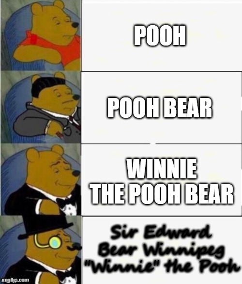 Use His *Proper* Name | POOH; POOH BEAR; WINNIE THE POOH BEAR; Sir Edward Bear Winnipeg "Winnie" the Pooh | image tagged in tuxedo winnie the pooh 4 panel,repost i think | made w/ Imgflip meme maker