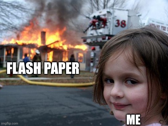 Flash paper is cool | FLASH PAPER; ME | image tagged in memes,disaster girl | made w/ Imgflip meme maker