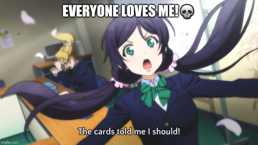The cards me I should! | EVERYONE LOVES ME!? | image tagged in the cards me i should | made w/ Imgflip meme maker