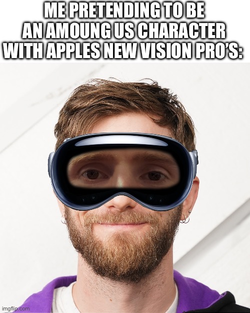 Image credit: Linus Tech Tips | ME PRETENDING TO BE AN AMOUNG US CHARACTER WITH APPLES NEW VISION PRO’S: | made w/ Imgflip meme maker