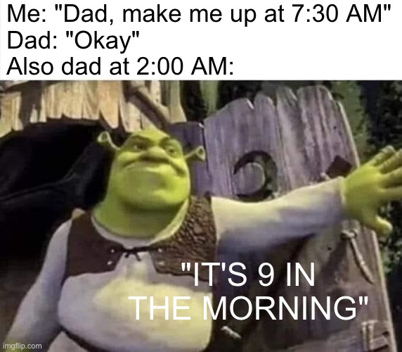 Dads be like... | Me: "Dad, make me up at 7:30 AM"
Dad: "Okay"
Also dad at 2:00 AM:; "IT'S 9 IN THE MORNING" | image tagged in shrek opens the door,dad,memes,so true | made w/ Imgflip meme maker