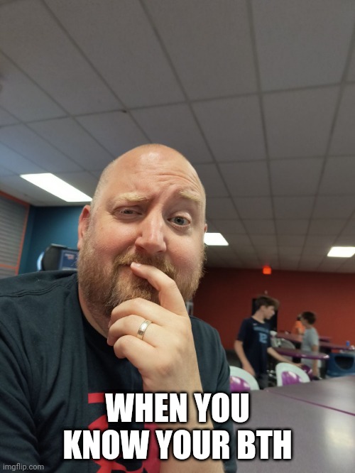 B.T.H | WHEN YOU KNOW YOUR BTH | image tagged in funny | made w/ Imgflip meme maker