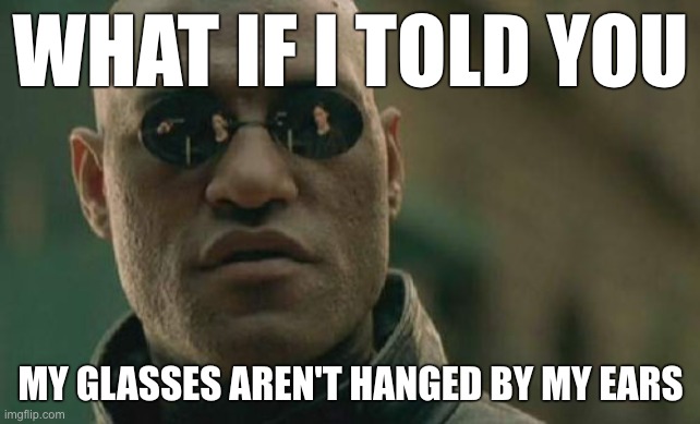 Matrix Morpheus | WHAT IF I TOLD YOU; MY GLASSES AREN'T HANGED BY MY EARS | image tagged in memes,matrix morpheus | made w/ Imgflip meme maker