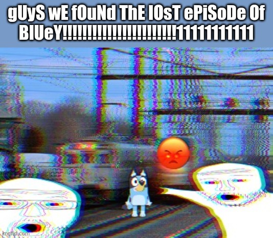 OH MY GOD NO WAY GUYSSSS!!!!!!!!!!!!!!!!!!!!!!!!!!!!!!!!!!!!!!!!!!!!!!!!!!!!!!!!!1111111111111111111111111111111111111111111 | gUyS wE fOuNd ThE lOsT ePiSoDe Of BlUeY!!!!!!!!!!!!!!!!!!!!!!!11111111111 | image tagged in bluey,horror,soyjak pointing,train,new jersey,mr beast | made w/ Imgflip meme maker