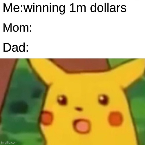 Surprised Pikachu Meme | Me:winning 1m dollars; Mom:; Dad: | image tagged in memes,surprised pikachu | made w/ Imgflip meme maker