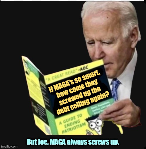 JOE BIDEN BLANK MIND | If MAGA's so smart, 

how come they 
screwed up the 
debt ceiling again? But Joe, MAGA always screws up. | image tagged in joe biden blank mind,joe biden,smart,sharp,intelligent,winner | made w/ Imgflip meme maker