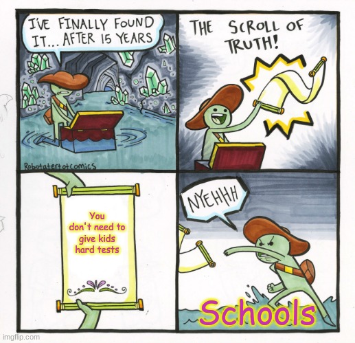 School be like | You don't need to give kids hard tests; Schools | image tagged in memes,the scroll of truth | made w/ Imgflip meme maker