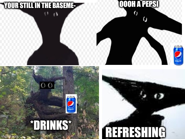 room from boisvert drinks a pepsi | OOOH A PEPSI; YOUR STILL IN THE BASEME-; *DRINKS*; REFRESHING | image tagged in memes,lol so funny,horror | made w/ Imgflip meme maker