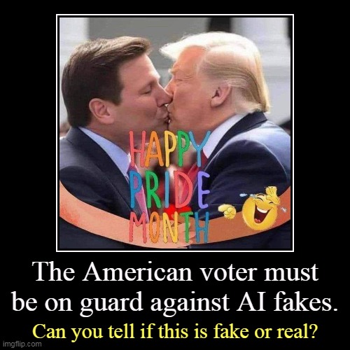 Real, obviously. Obviously. | The American voter must be on guard against AI fakes. | Can you tell if this is fake or real? | image tagged in funny,demotivationals,ron desantis,donald trump,gay pride,celebration | made w/ Imgflip demotivational maker