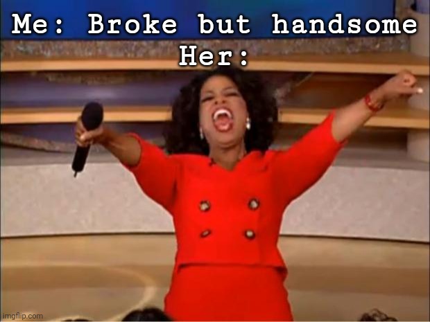 Oprah You Get A | Me: Broke but handsome
Her: | image tagged in memes,oprah you get a | made w/ Imgflip meme maker