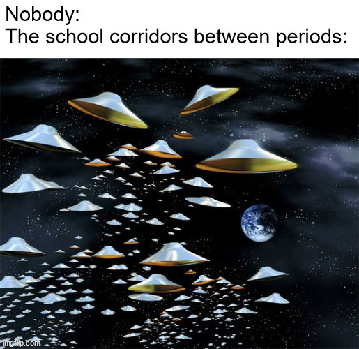 alien invasion | Nobody:
The school corridors between periods: | image tagged in alien invasion | made w/ Imgflip meme maker