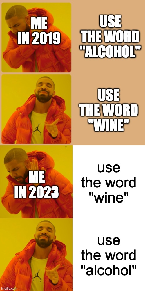 Evolution of my grammer | ME IN 2019; USE THE WORD "ALCOHOL"; USE THE WORD "WINE"; use the word "wine"; ME IN 2023; use the word "alcohol" | image tagged in memes,drake hotline bling | made w/ Imgflip meme maker