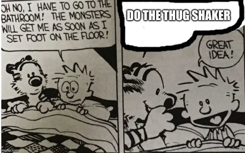 The monsters will get me | DO THE THUG SHAKER | image tagged in the monsters will get me | made w/ Imgflip meme maker