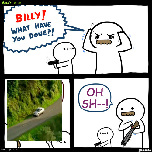 Billy, What Have You Done | OH SH--! | image tagged in billy what have you done | made w/ Imgflip meme maker
