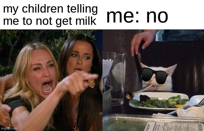 Woman Yelling At Cat Meme | my children telling me to not get milk; me: no | image tagged in memes,woman yelling at cat | made w/ Imgflip meme maker