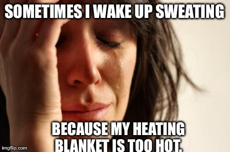 First World Problems Meme | SOMETIMES I WAKE UP SWEATING BECAUSE MY HEATING BLANKET IS TOO HOT. | image tagged in memes,first world problems,AdviceAnimals | made w/ Imgflip meme maker