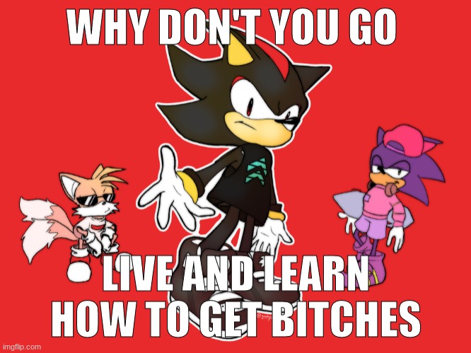 ok but look at tails chillin | image tagged in live and learn how to get bitches | made w/ Imgflip meme maker