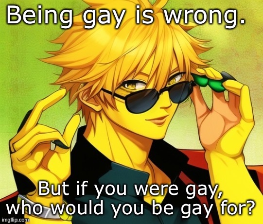F | Being gay is wrong. But if you were gay, who would you be gay for? | image tagged in lucotic s oc | made w/ Imgflip meme maker