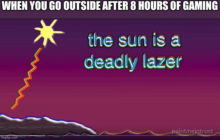It hurts | WHEN YOU GO OUTSIDE AFTER 8 HOURS OF GAMING | image tagged in the sun is a deadly lazer | made w/ Imgflip meme maker