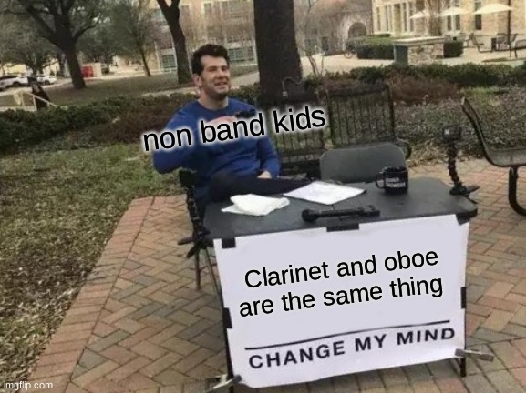 Change My Mind Meme | non band kids; Clarinet and oboe are the same thing | image tagged in memes,change my mind | made w/ Imgflip meme maker