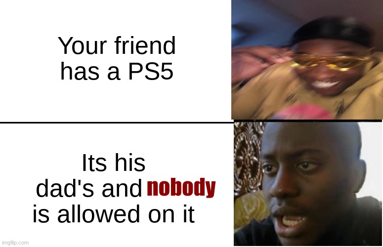 I was not expecting that... | Your friend has a PS5; Its his dad's and        is allowed on it; nobody | image tagged in unexpected,ps5 | made w/ Imgflip meme maker