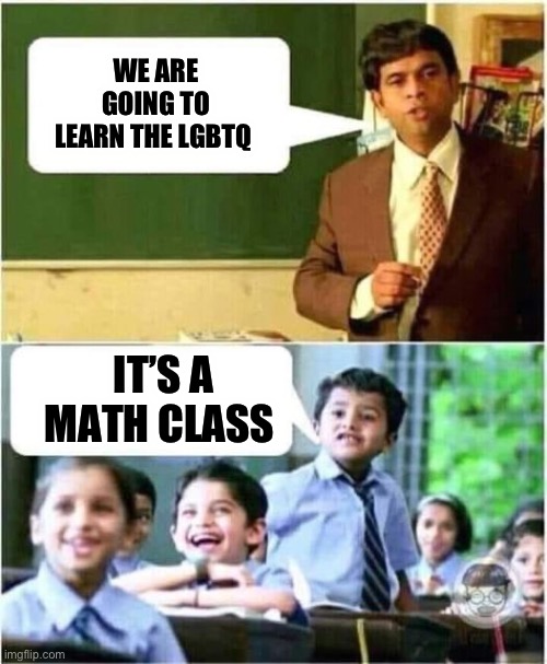 Indoctrination | WE ARE GOING TO LEARN THE LGBTQ; IT’S A MATH CLASS | image tagged in teacher and student | made w/ Imgflip meme maker
