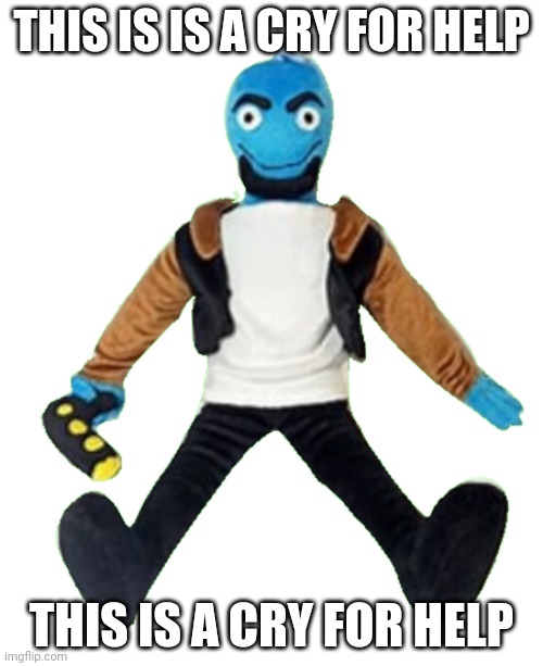 Osmosis jones plushie | THIS IS IS A CRY FOR HELP; THIS IS A CRY FOR HELP | image tagged in i am 100 meters from your home,i am approaching rapidly,you live in detroit | made w/ Imgflip meme maker
